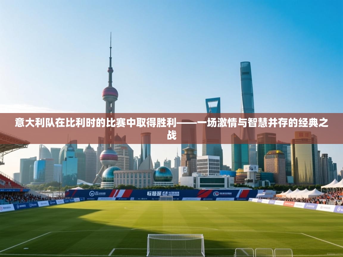 意大利队在比利时的比赛中取得胜利——一场激情与智慧并存的经典之战 第1张