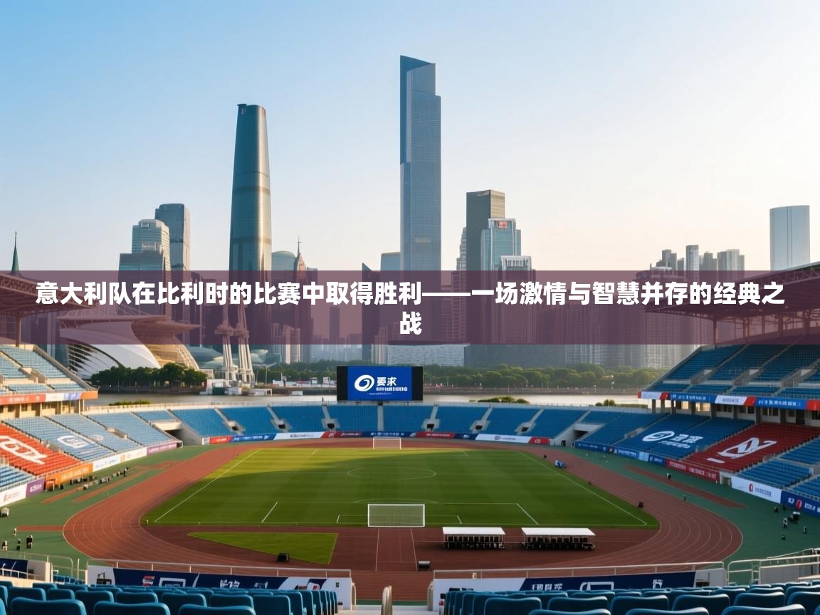 意大利队在比利时的比赛中取得胜利——一场激情与智慧并存的经典之战 第2张