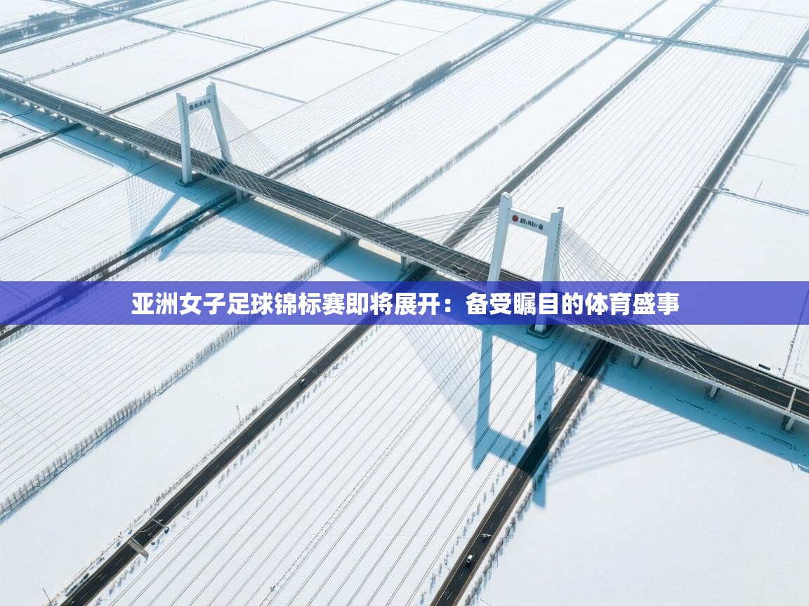 亚洲女子足球锦标赛即将展开：备受瞩目的体育盛事