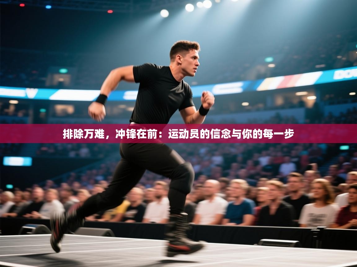 排除万难,冲锋在前:运动员的信念与你的每一步 第2张