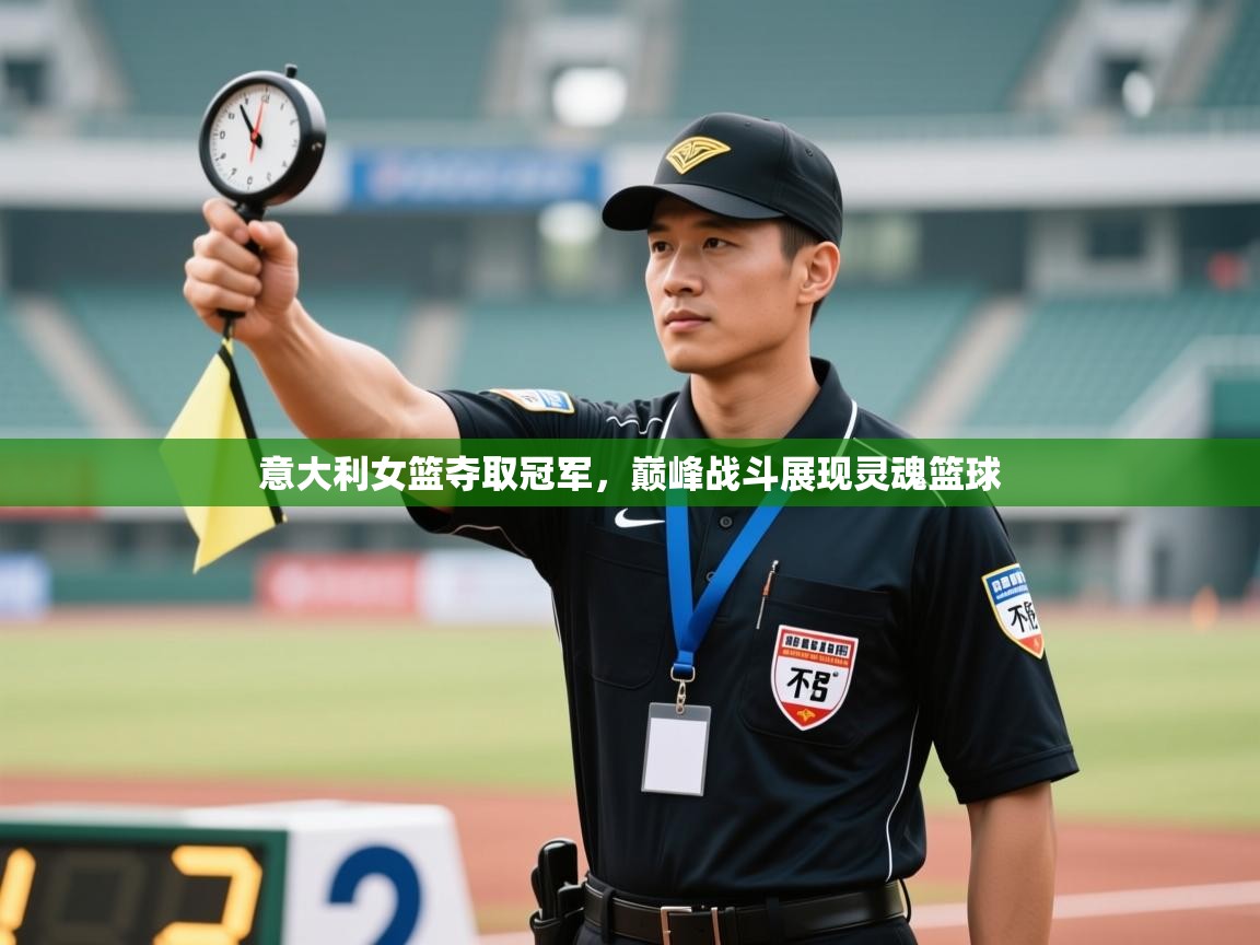 意大利女篮夺取冠军，巅峰战斗展现灵魂篮球