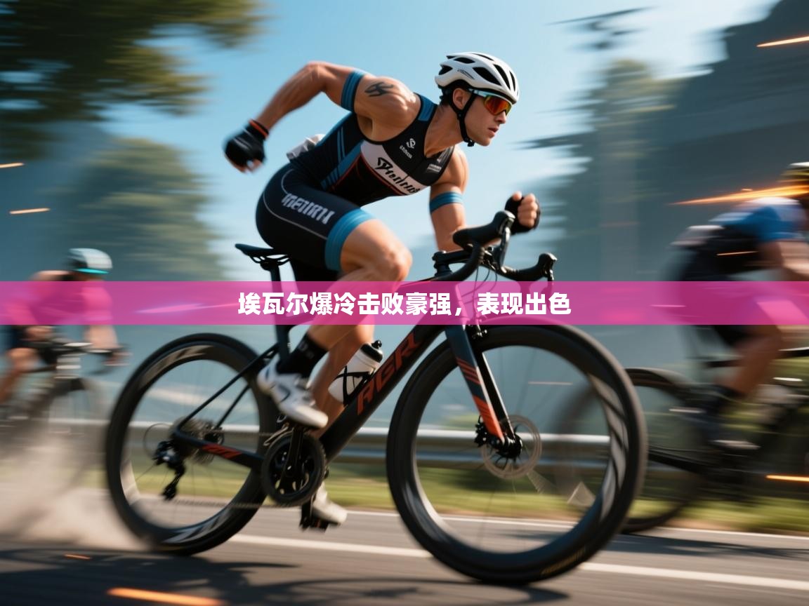 埃瓦尔爆冷击败豪强，表现出色  第1张